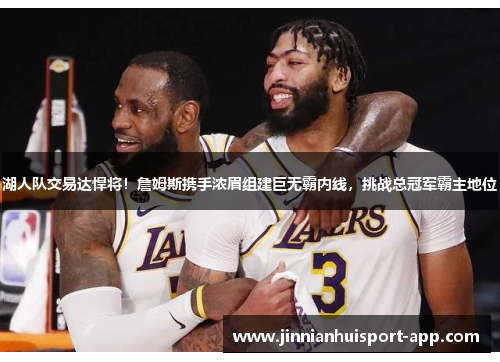 湖人队交易达悍将！詹姆斯携手浓眉组建巨无霸内线，挑战总冠军霸主地位