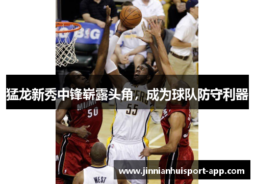 猛龙新秀中锋崭露头角，成为球队防守利器