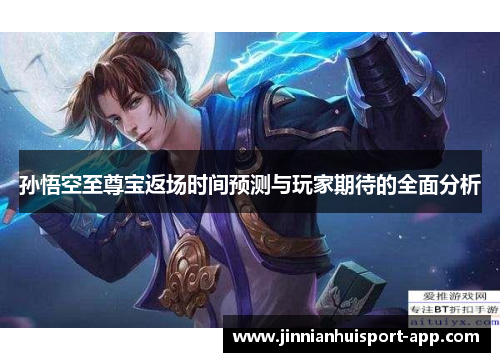 孙悟空至尊宝返场时间预测与玩家期待的全面分析