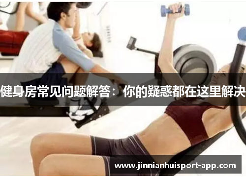 健身房常见问题解答：你的疑惑都在这里解决