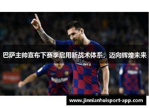 巴萨主帅宣布下赛季启用新战术体系，迈向辉煌未来