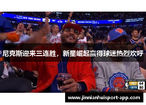 尼克斯迎来三连胜，新星崛起赢得球迷热烈欢呼