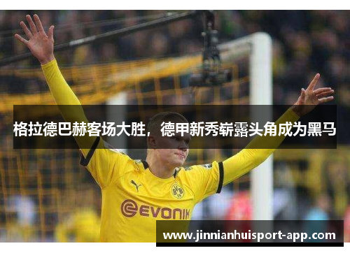 格拉德巴赫客场大胜，德甲新秀崭露头角成为黑马