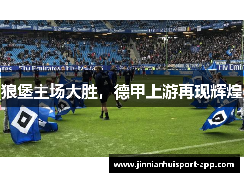 狼堡主场大胜，德甲上游再现辉煌