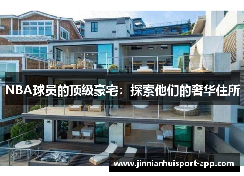 NBA球员的顶级豪宅：探索他们的奢华住所