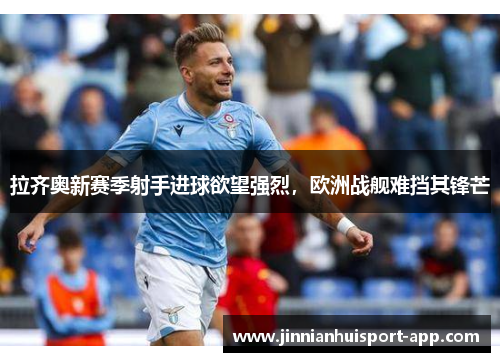拉齐奥新赛季射手进球欲望强烈，欧洲战舰难挡其锋芒