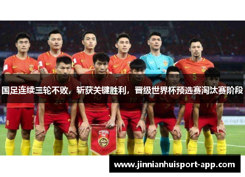 国足连续三轮不败，斩获关键胜利，晋级世界杯预选赛淘汰赛阶段