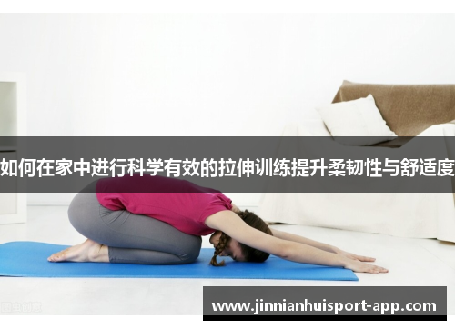 如何在家中进行科学有效的拉伸训练提升柔韧性与舒适度