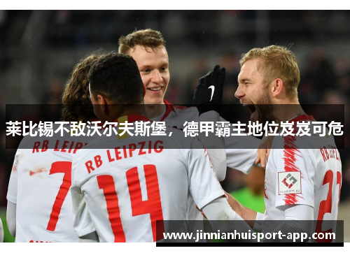 莱比锡不敌沃尔夫斯堡，德甲霸主地位岌岌可危