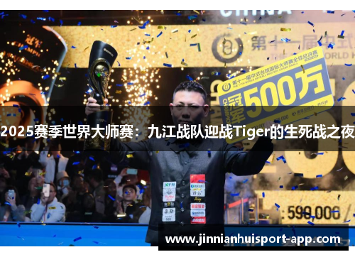 2025赛季世界大师赛：九江战队迎战Tiger的生死战之夜