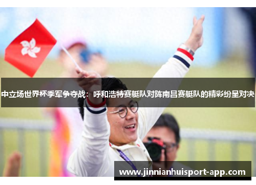 中立场世界杯季军争夺战：呼和浩特赛艇队对阵南昌赛艇队的精彩纷呈对决