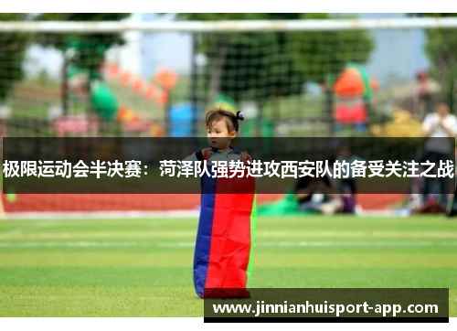 极限运动会半决赛：菏泽队强势进攻西安队的备受关注之战